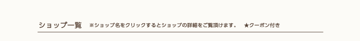 ショップ一覧　※ショップ名をクリックするとショップの詳細をご覧頂けます。　★クーポン付き