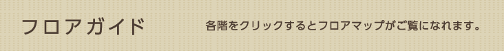 フロアガイド　各階をクリックするとフロアマップがご覧になれます。